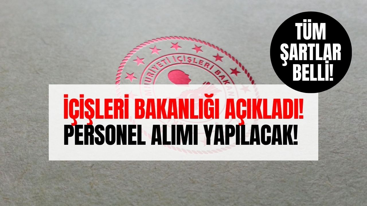 İçişleri Bakanlığı Personel Alacak! İlana Başvuru Şartları ve Tarih Belirlendi