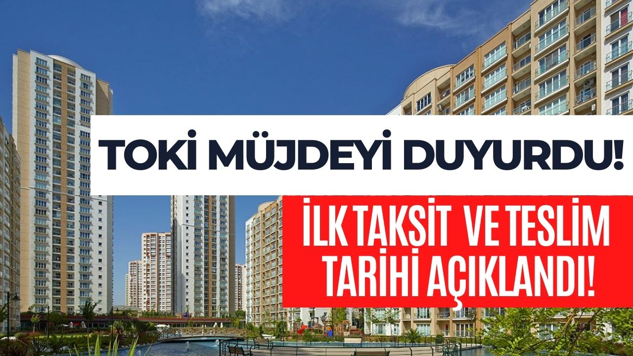 TOKİ’de Kritik Duyuru! 253 Konutun Teslim ve İlk Taksit Ödeme Tarihi Belli Oldu!